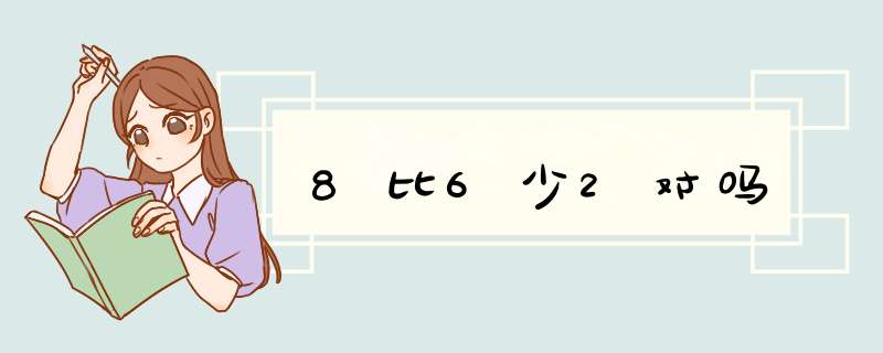 8比6少2对吗,第1张