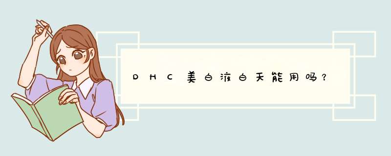 DHC美白液白天能用吗？,第1张