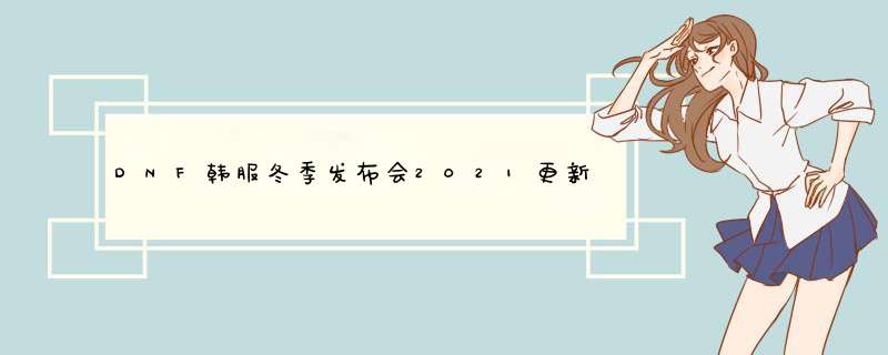 DNF韩服冬季发布会2021更新计划汇总,第1张