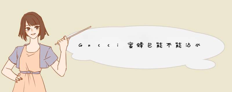 Gucci蜜蜂包能不能沾水,第1张