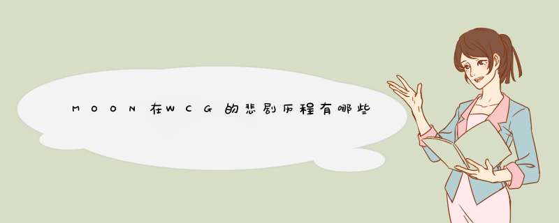 MOON在WCG的悲剧历程有哪些？,第1张