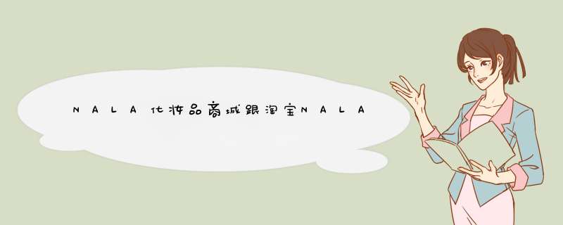 NALA化妆品商城跟淘宝NALA 店的区别？,第1张