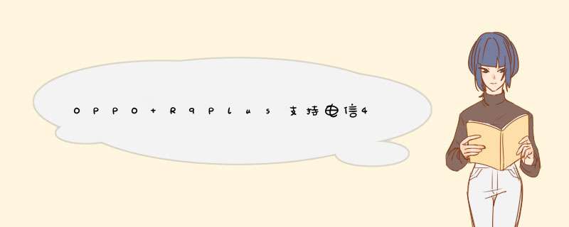 OPPO R9Plus支持电信4G网络吗？,第1张