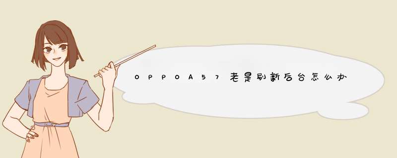 OPPOA57老是刷新后台怎么办,第1张