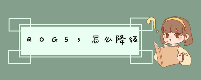 ROG5s怎么降级,第1张