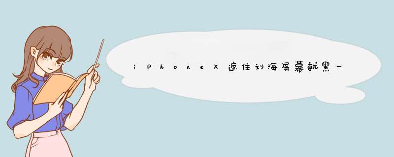 iPhoneX遮住刘海屏幕就黑一下 怎么解除这种设置啊,第1张