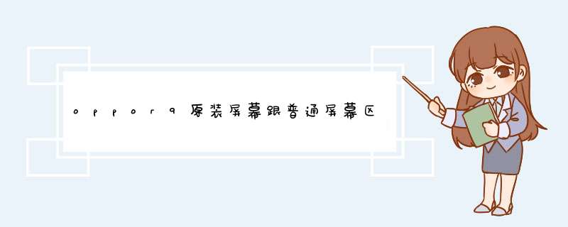 oppor9原装屏幕跟普通屏幕区别在哪里？,第1张