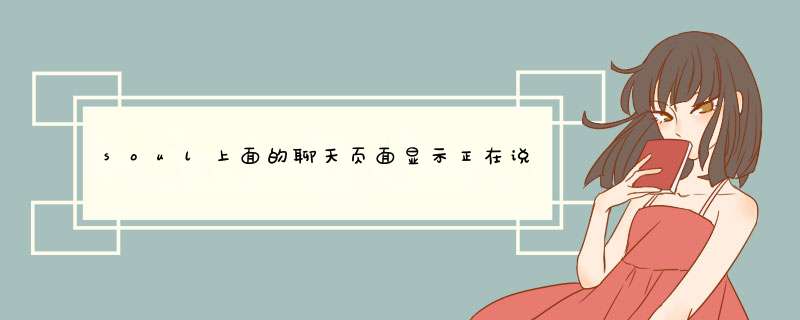 soul上面的聊天页面显示正在说话 又不是发送到我这里 是和别人聊天吗？,第1张