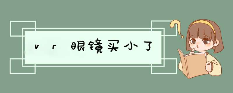 vr眼镜买小了,第1张