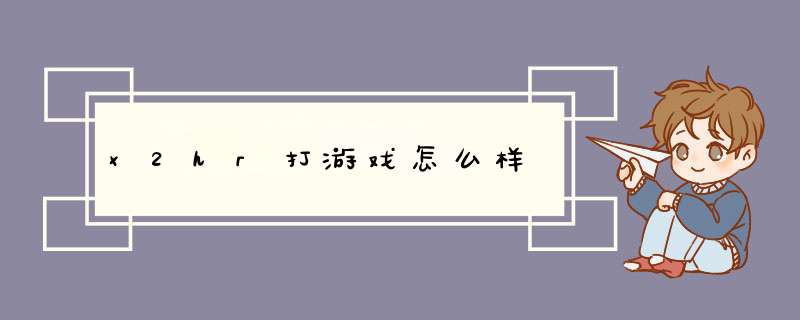 x2hr打游戏怎么样,第1张